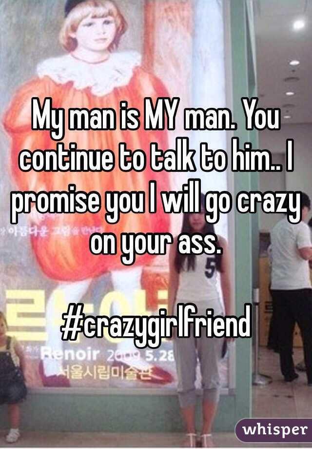 My man is MY man. You continue to talk to him.. I promise you I will go crazy on your ass. 

#crazygirlfriend