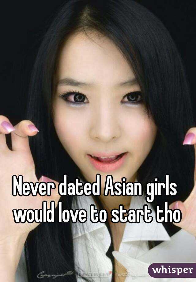 Never dated Asian girls would love to start tho