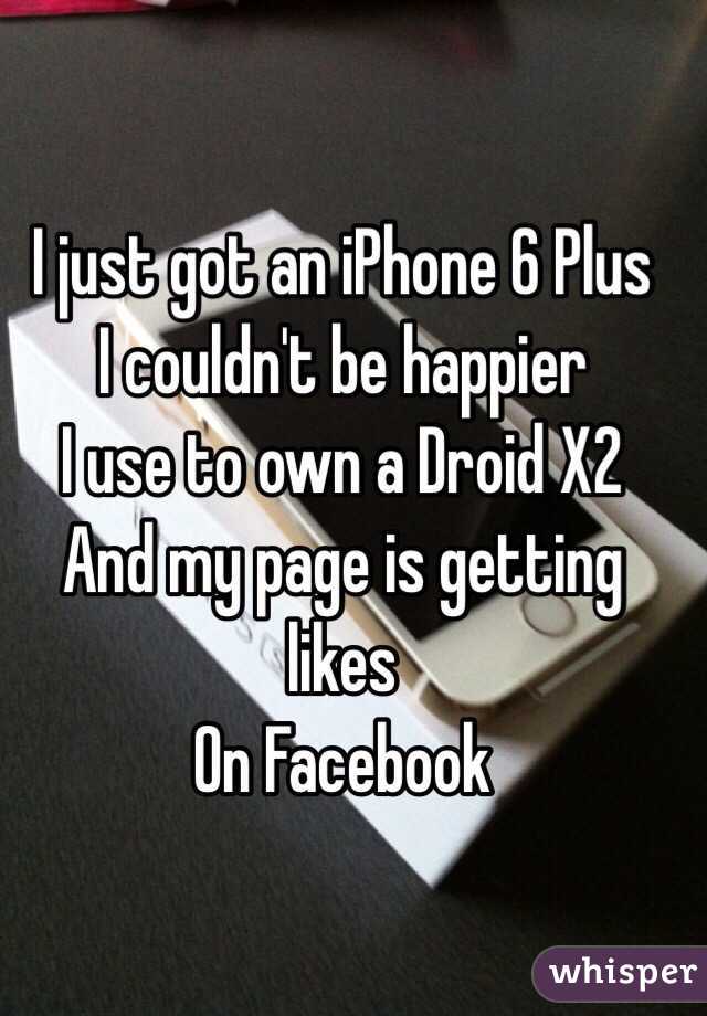 I just got an iPhone 6 Plus
I couldn't be happier
I use to own a Droid X2
And my page is getting likes
On Facebook