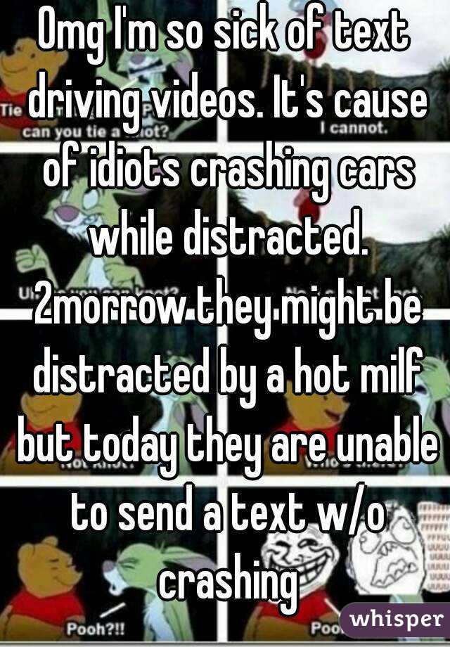 Omg I'm so sick of text driving videos. It's cause of idiots crashing cars while distracted. 2morrow they might be distracted by a hot milf but today they are unable to send a text w/o crashing
