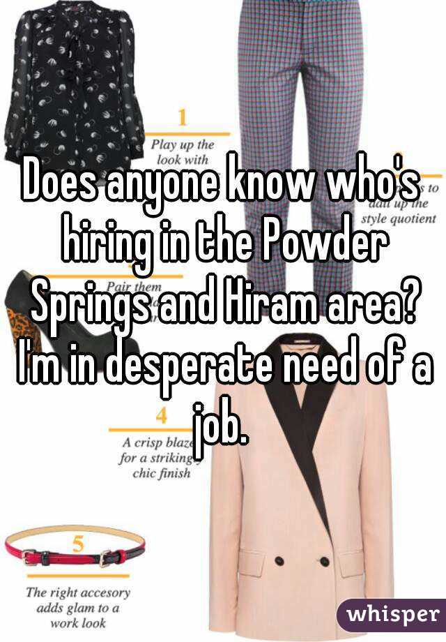 Does anyone know who's hiring in the Powder Springs and Hiram area? I'm in desperate need of a job. 