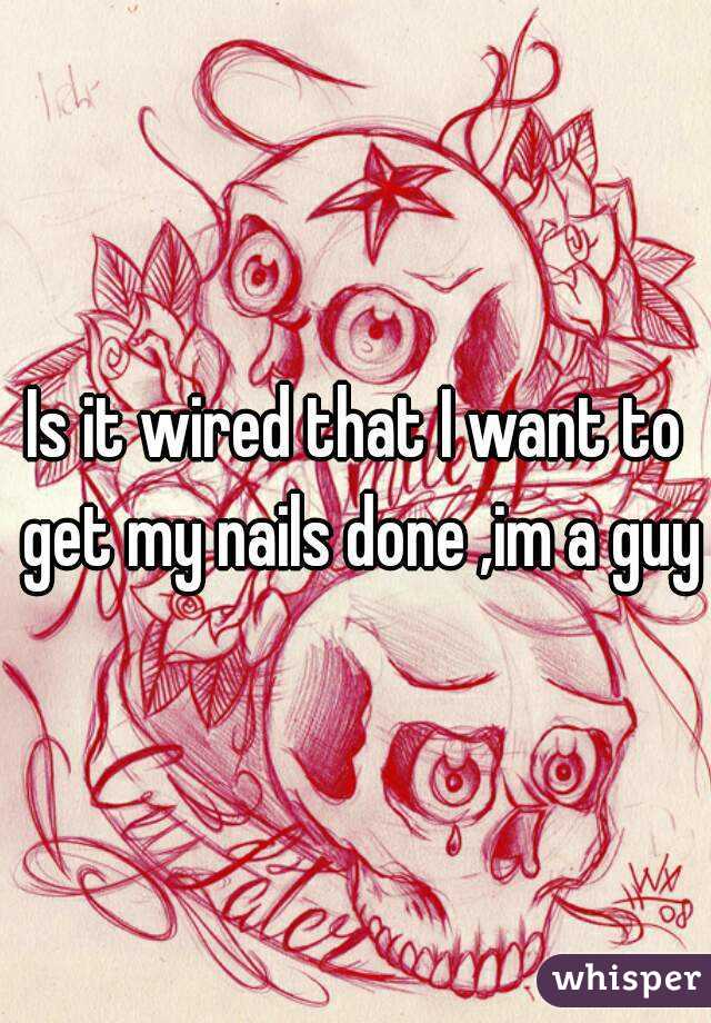 Is it wired that I want to get my nails done ,im a guy
