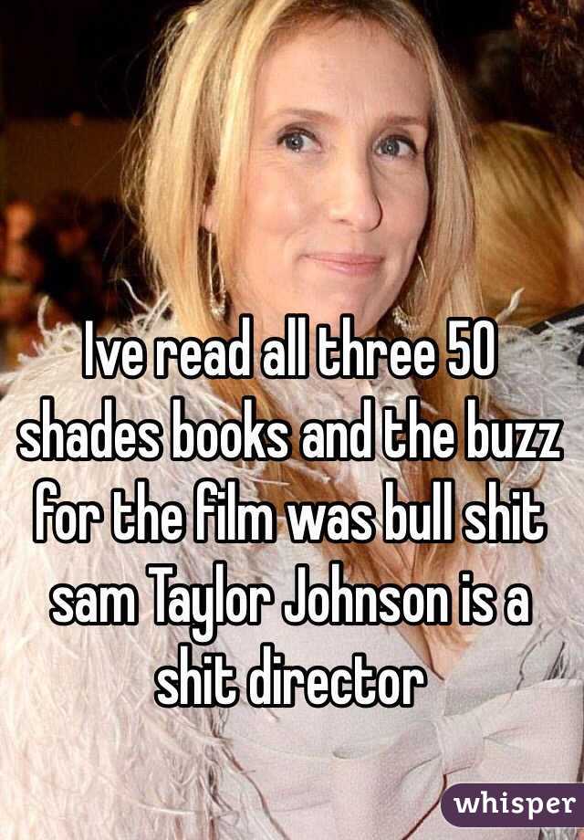 Ive read all three 50 shades books and the buzz for the film was bull shit sam Taylor Johnson is a shit director 