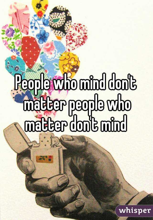 People who mind don't matter people who matter don't mind 