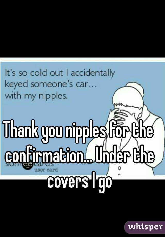 Thank you nipples for the confirmation... Under the covers I go