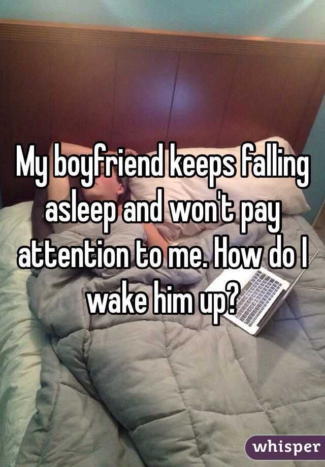 My boyfriend keeps falling asleep and won't pay attention to me. How do I wake him up?