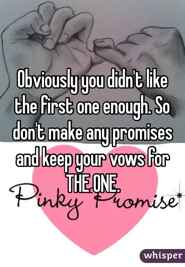 Obviously you didn't like the first one enough. So don't make any promises and keep your vows for THE ONE.