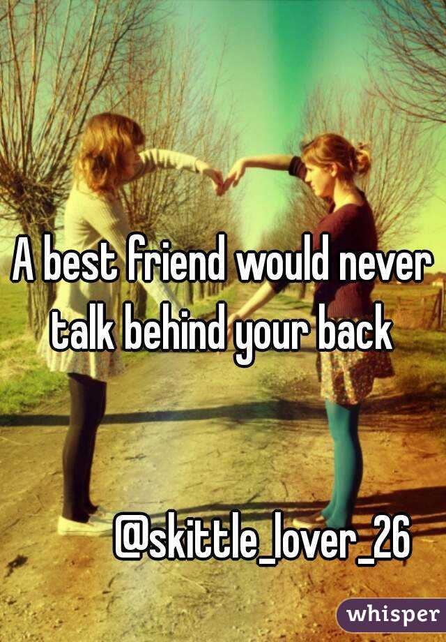 A best friend would never talk behind your back 


         @skittle_lover_26