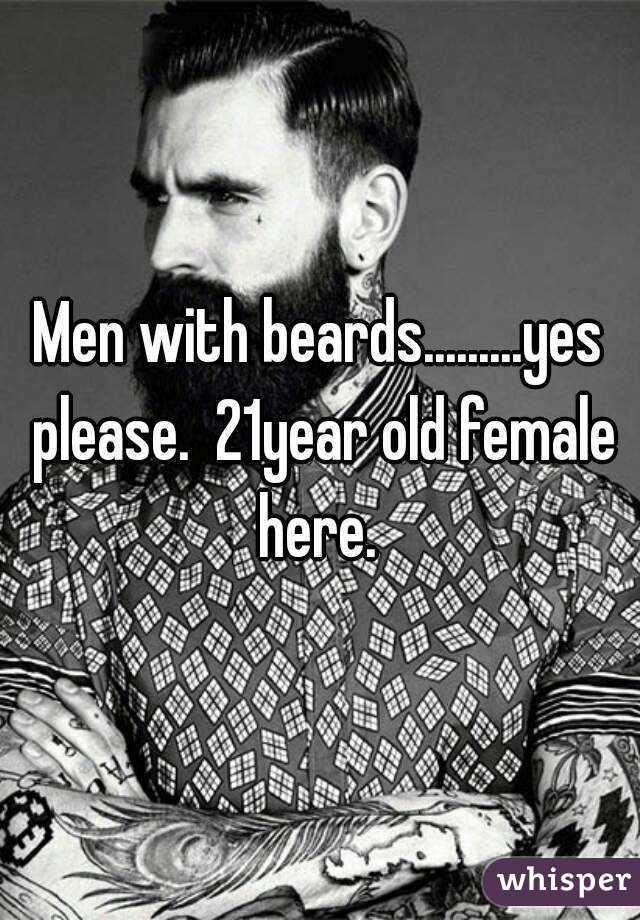 Men with beards.........yes please.  21year old female here. 