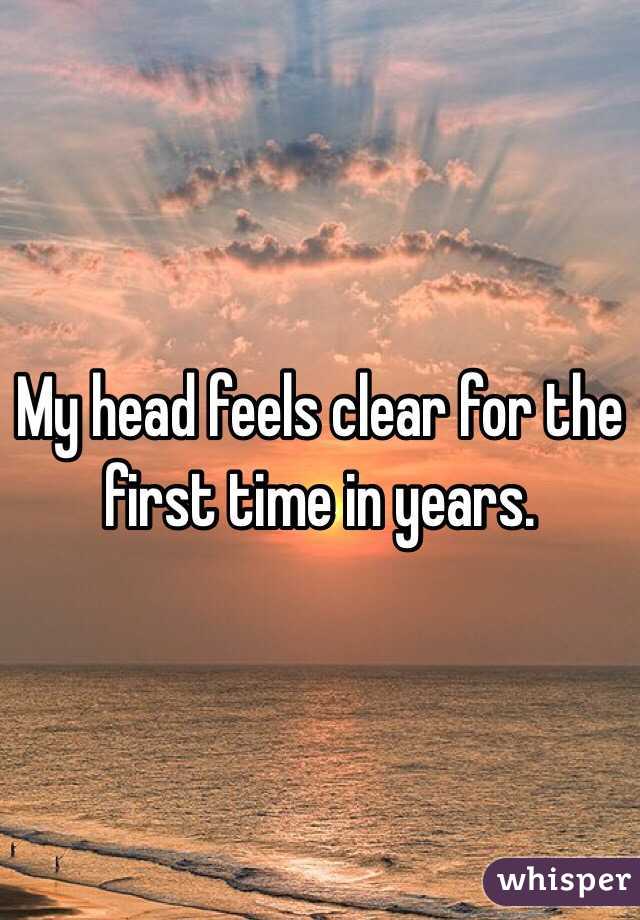 My head feels clear for the first time in years. 
