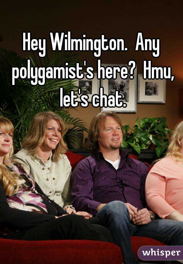Hey Wilmington.  Any polygamist's here?  Hmu, let's chat.