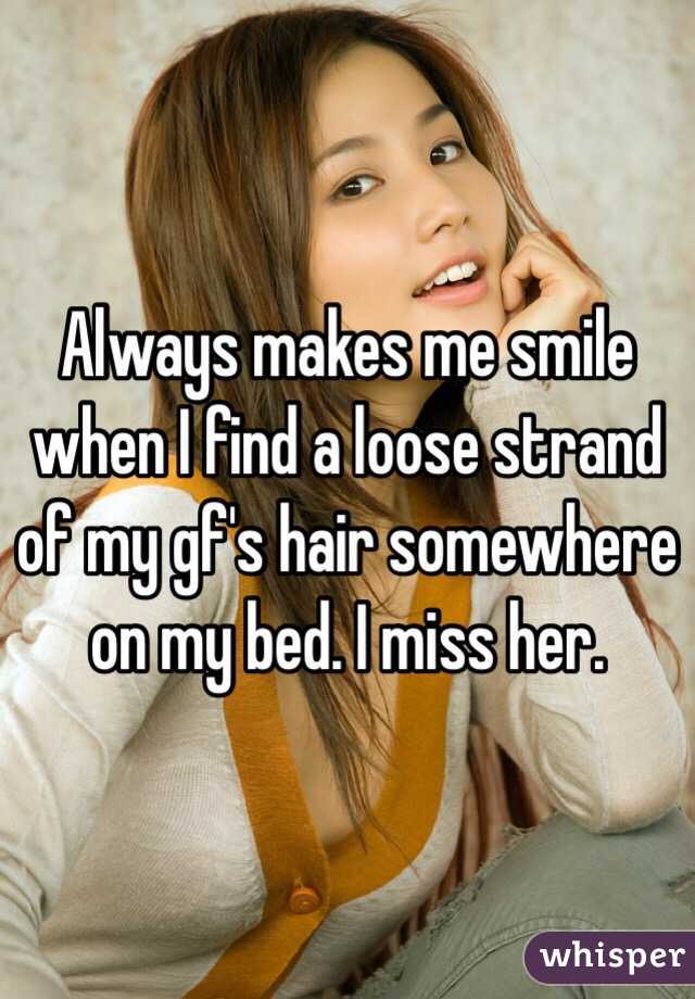 Always makes me smile when I find a loose strand of my gf's hair somewhere on my bed. I miss her. 