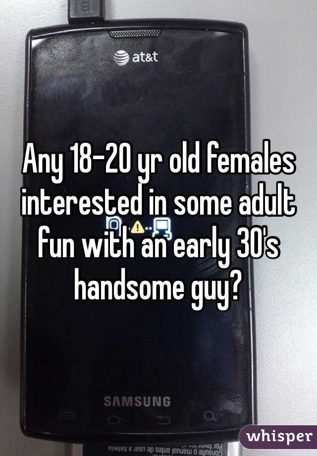 Any 18-20 yr old females interested in some adult fun with an early 30's handsome guy? 