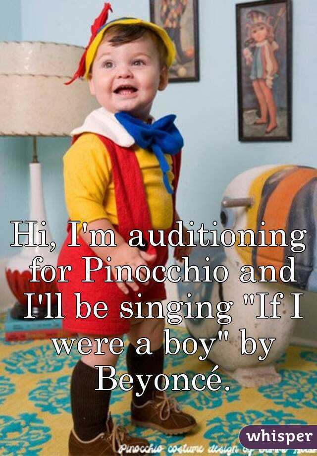 Hi, I'm auditioning for Pinocchio and I'll be singing "If I were a boy" by Beyoncé.