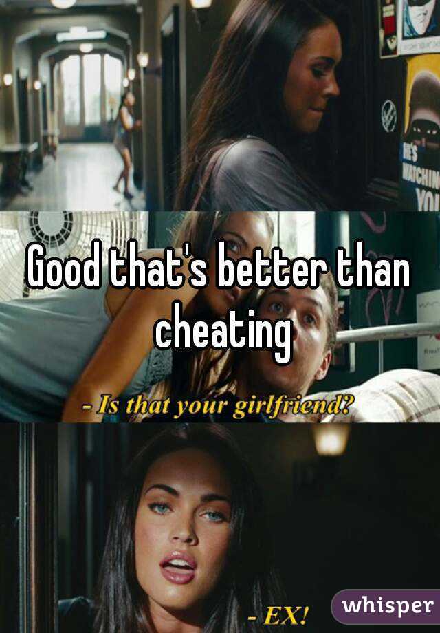 Good that's better than cheating