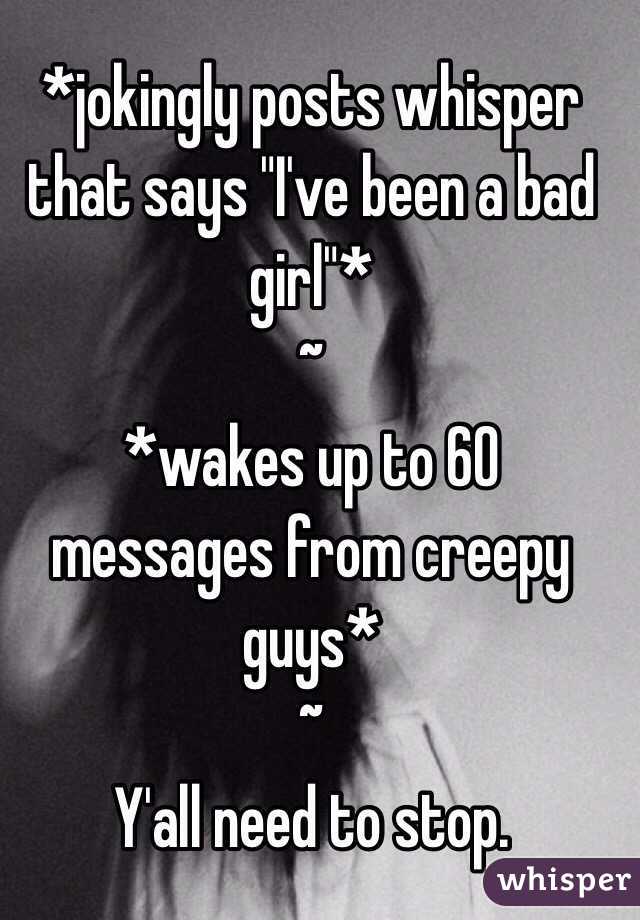 *jokingly posts whisper that says "I've been a bad girl"*
~
*wakes up to 60 messages from creepy guys* 
~
Y'all need to stop.