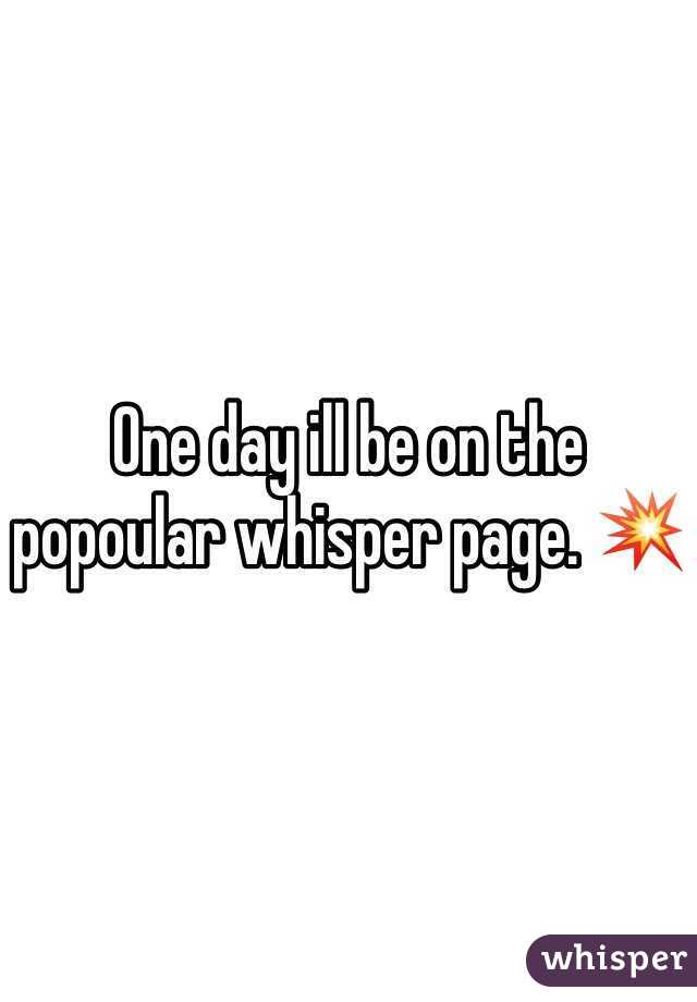 One day ill be on the popoular whisper page. 💥