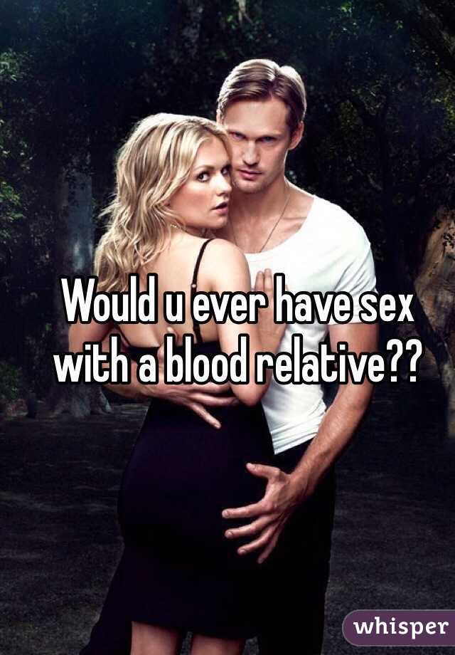 Would u ever have sex with a blood relative??