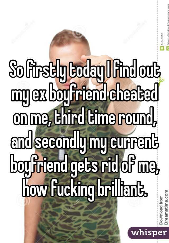 So firstly today I find out my ex boyfriend cheated on me, third time round, and secondly my current boyfriend gets rid of me, how fucking brilliant.