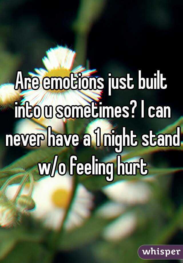 Are emotions just built into u sometimes? I can never have a 1 night stand w/o feeling hurt