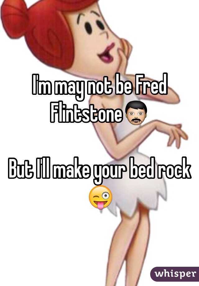 I'm may not be Fred Flintstone👨

But I'll make your bed rock 😜