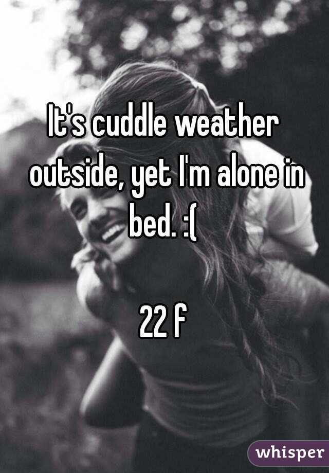 It's cuddle weather outside, yet I'm alone in bed. :( 

22 f