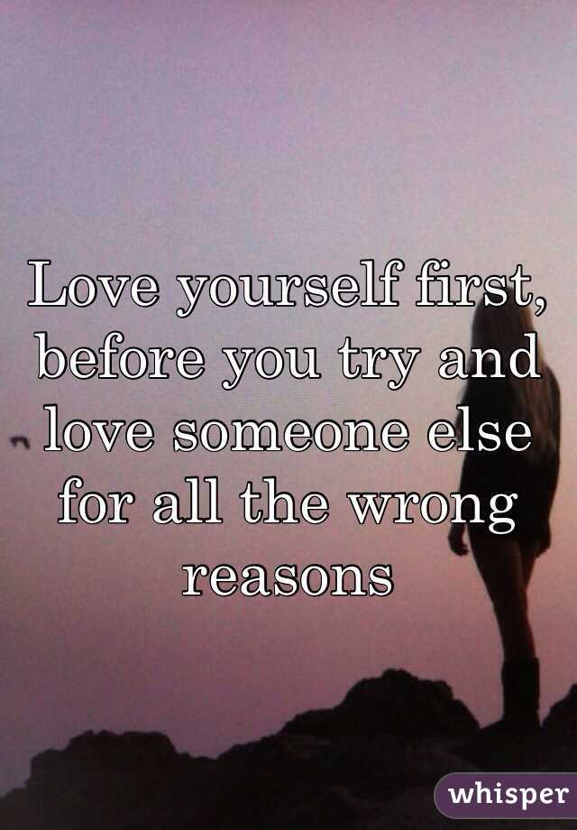 Love yourself first, before you try and love someone else for all the wrong reasons