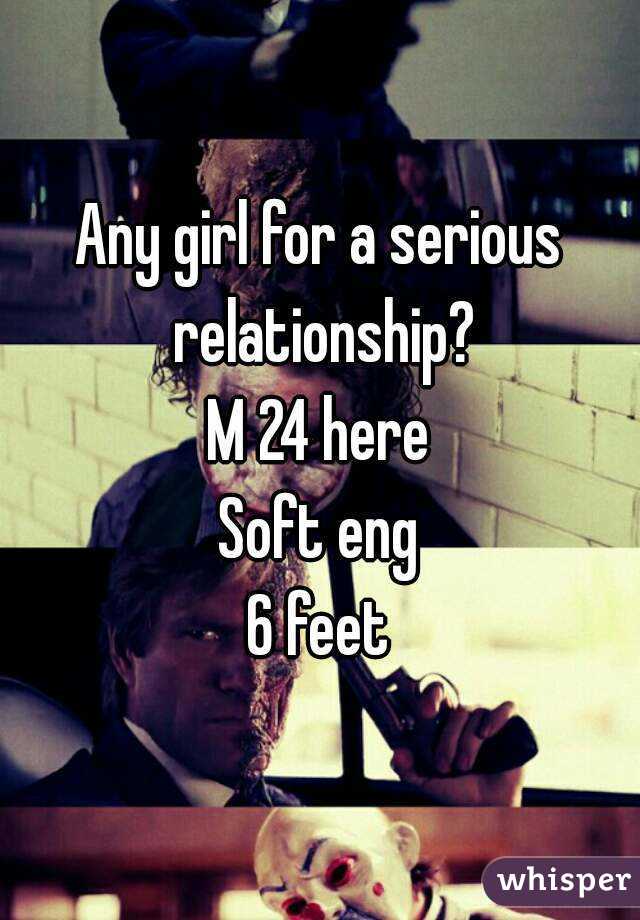 Any girl for a serious relationship?
M 24 here
Soft eng
6 feet