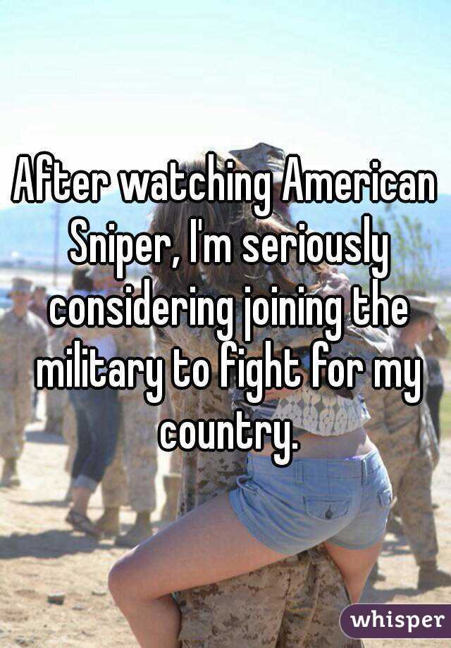After watching American Sniper, I'm seriously considering joining the military to fight for my country.