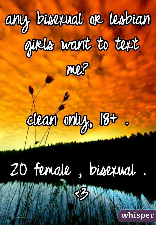 any bisexual or lesbian girls want to text me? 

clean only, 18+ .

20 female , bisexual . <3