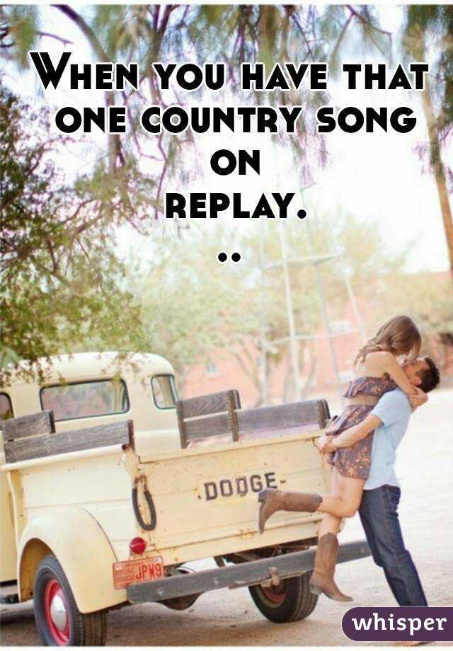 When you have that one country song on replay...