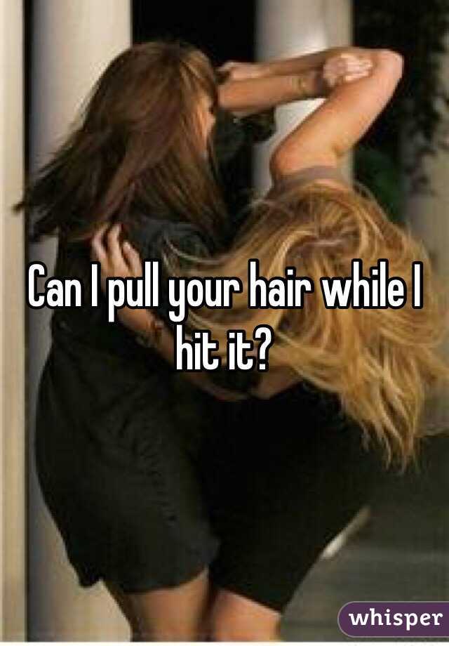 Can I pull your hair while I hit it?