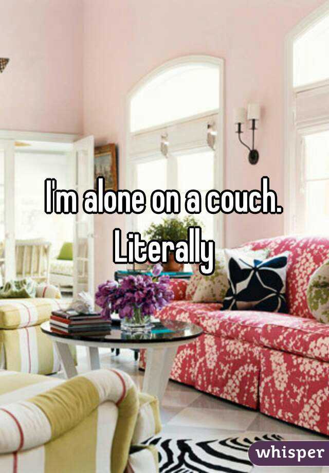 I'm alone on a couch. Literally 