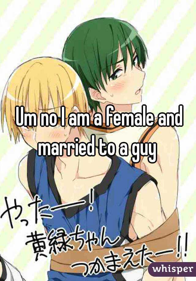  Um no I am a female and married to a guy 