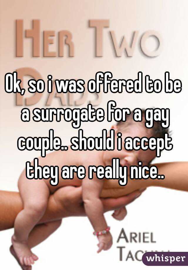 Ok, so i was offered to be a surrogate for a gay couple.. should i accept they are really nice..