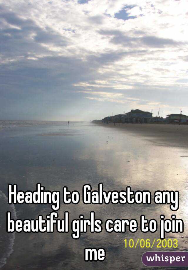 Heading to Galveston any beautiful girls care to join me