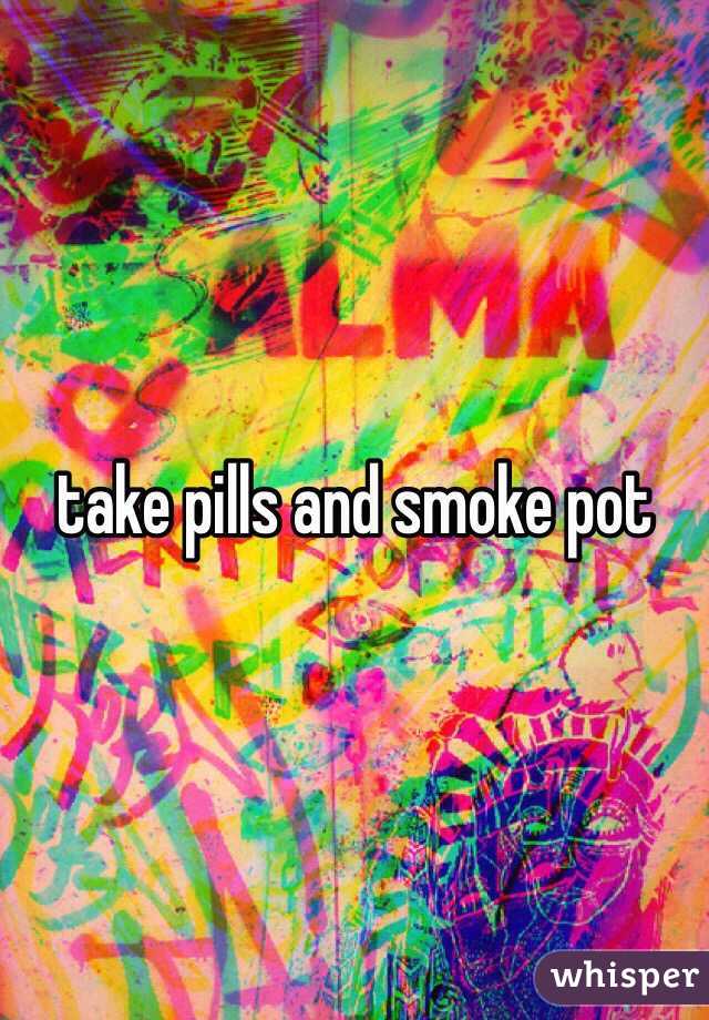 take pills and smoke pot
