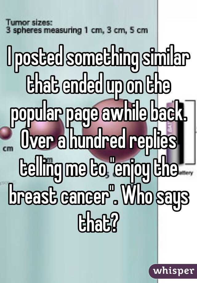 I posted something similar that ended up on the popular page awhile back. Over a hundred replies telling me to "enjoy the breast cancer". Who says that?