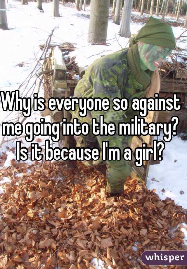 Why is everyone so against me going into the military? Is it because I'm a girl? 