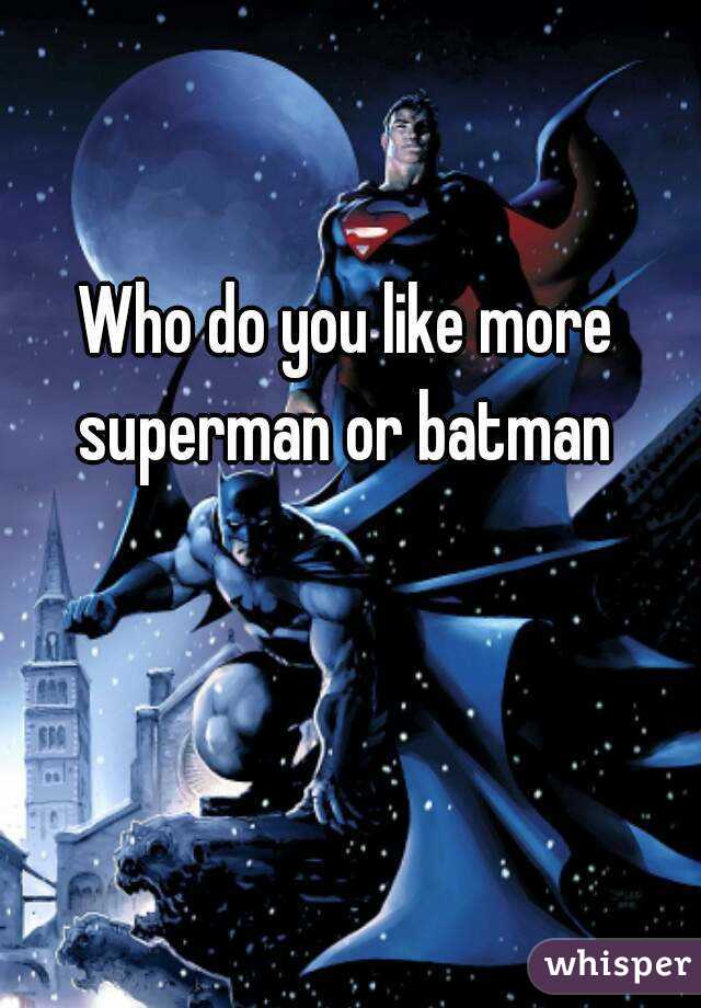 Who do you like more superman or batman 