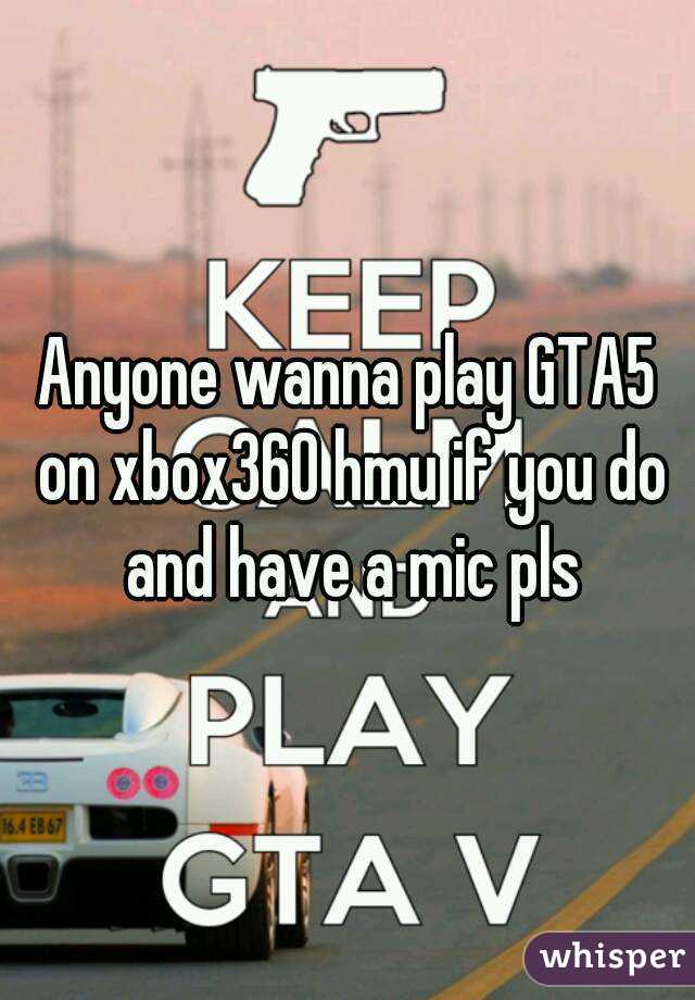 Anyone wanna play GTA5 on xbox360 hmu if you do and have a mic pls