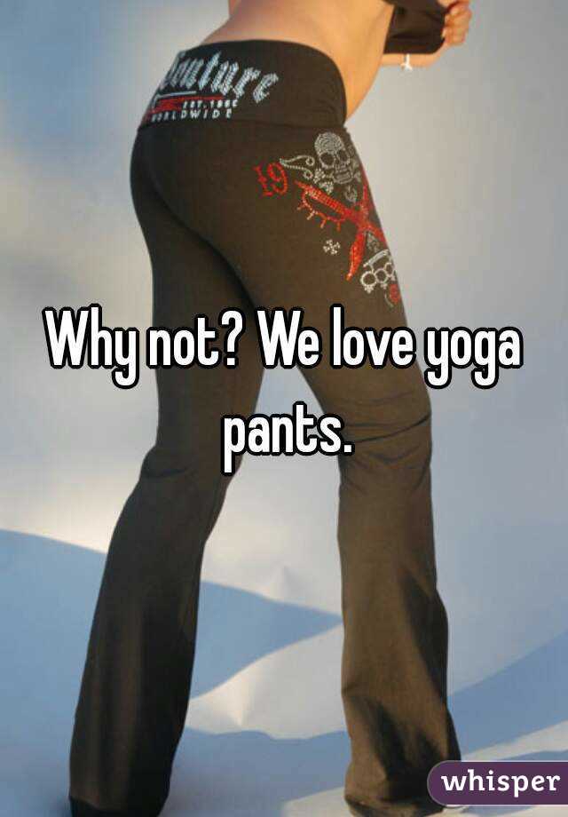 Why not? We love yoga pants.