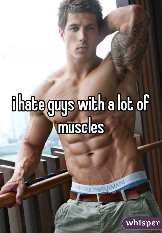 i hate guys with a lot of muscles
