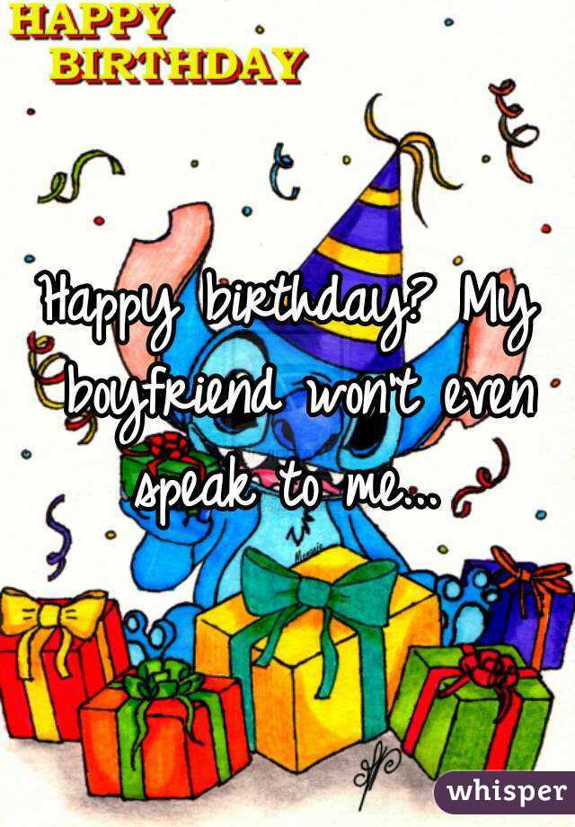 Happy birthday? My boyfriend won't even speak to me... 