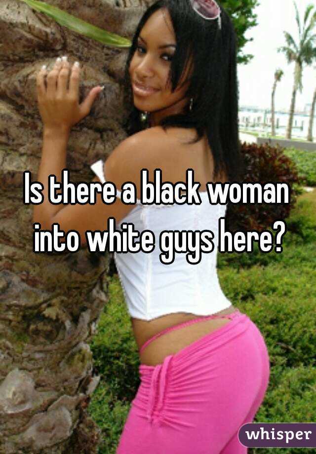 Is there a black woman into white guys here?