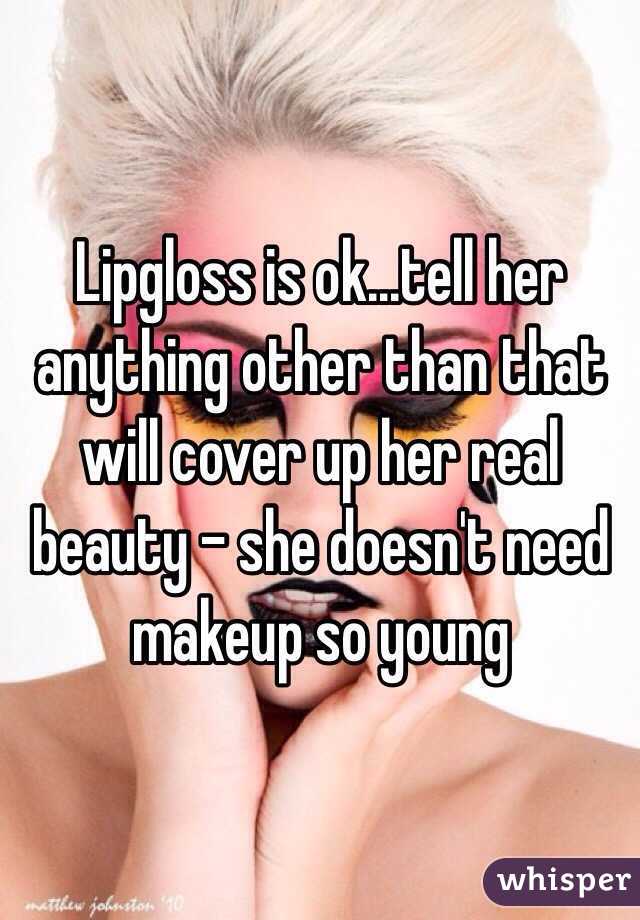 Lipgloss is ok...tell her anything other than that will cover up her real beauty - she doesn't need makeup so young 