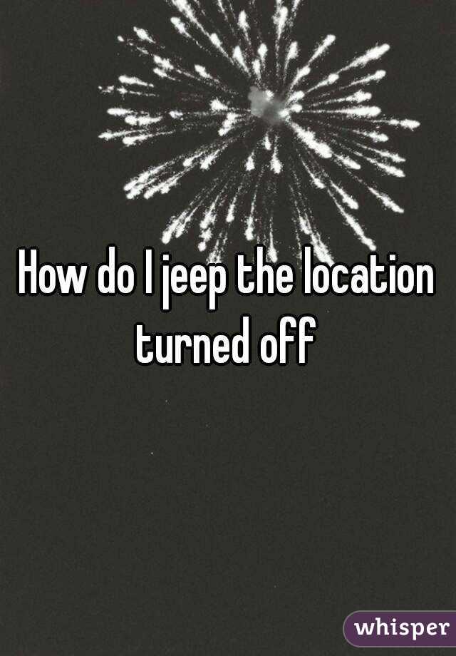 How do I jeep the location turned off 