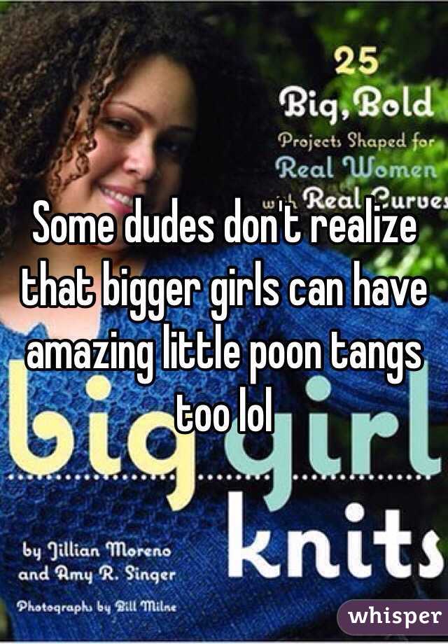Some dudes don't realize that bigger girls can have amazing little poon tangs too lol