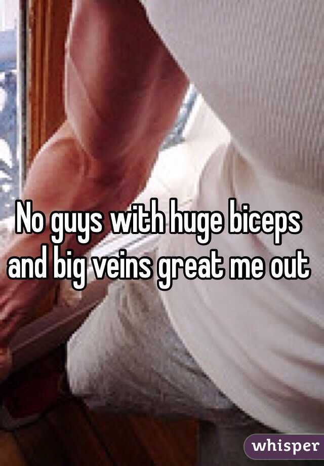 No guys with huge biceps and big veins great me out