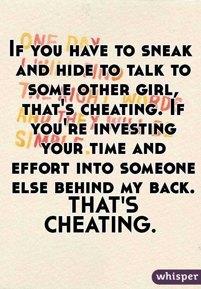 If you have to sneak and hide to talk to some other girl, that's cheating. If you're investing your time and effort into someone else behind my back. THAT'S CHEATING. 